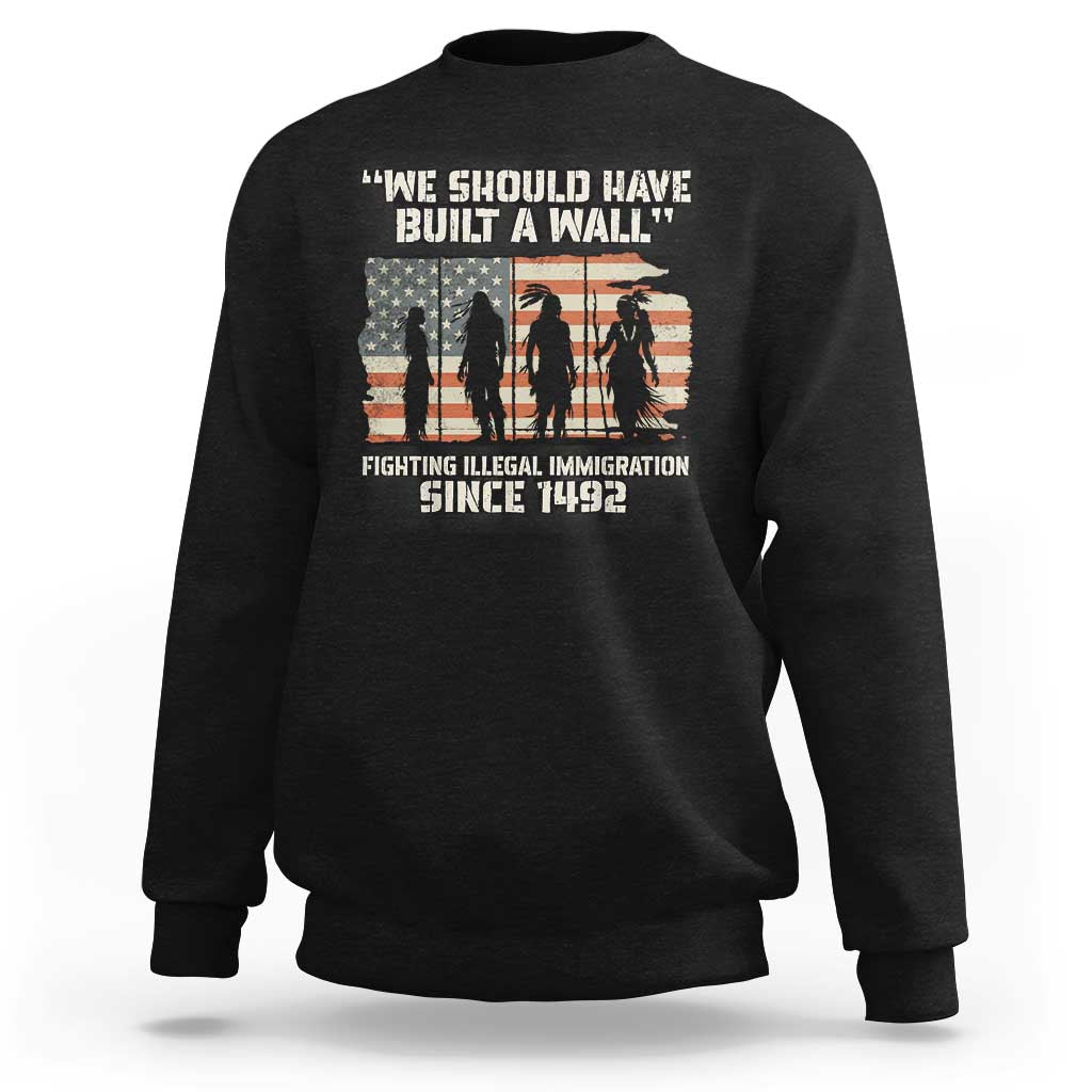 We Should Have Built A Wall Fighting Illegal Immigration Sweatshirt Native American Indian Pride