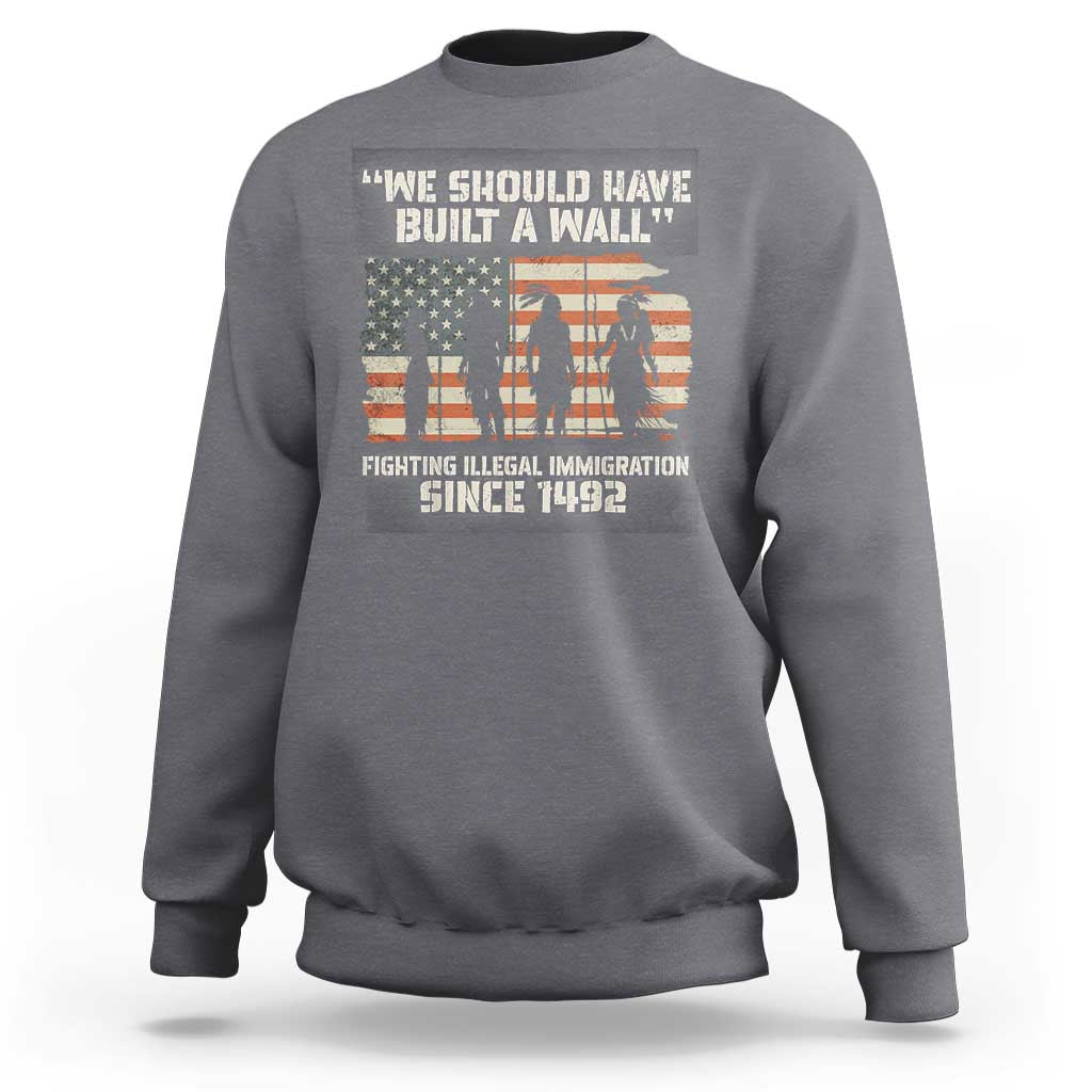 We Should Have Built A Wall Fighting Illegal Immigration Sweatshirt Native American Indian Pride