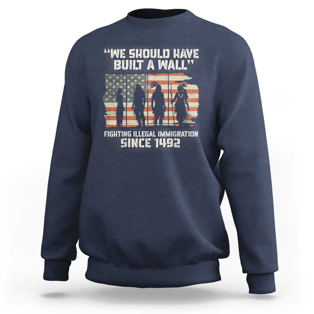 We Should Have Built A Wall Fighting Illegal Immigration Sweatshirt Native American Indian Pride