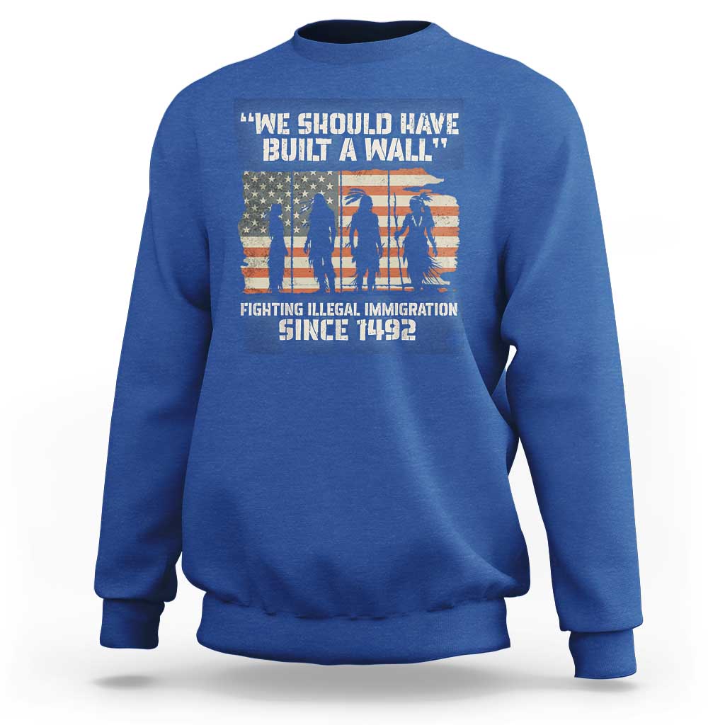 We Should Have Built A Wall Fighting Illegal Immigration Sweatshirt Native American Indian Pride