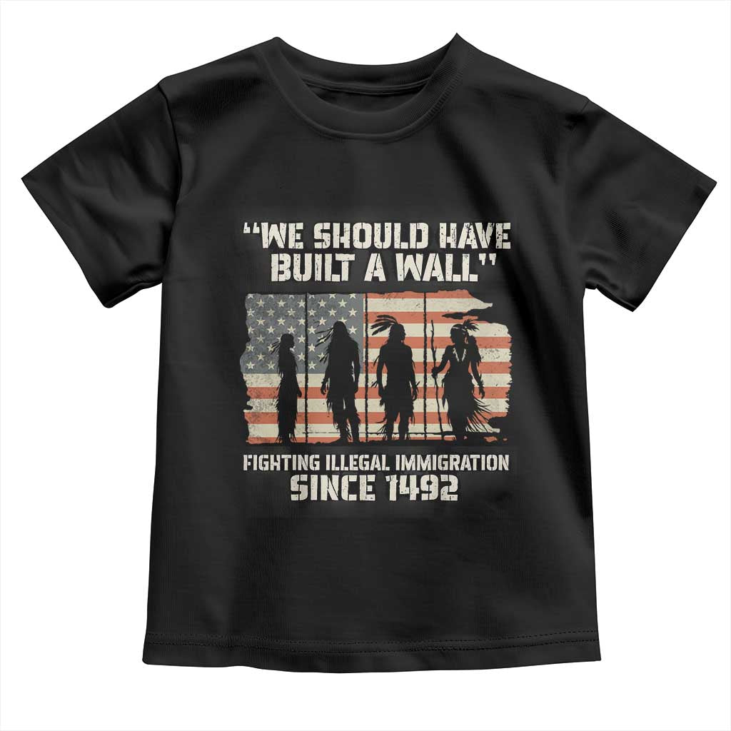 We Should Have Built A Wall Fighting Illegal Immigration Toddler T Shirt Native American Indian Pride