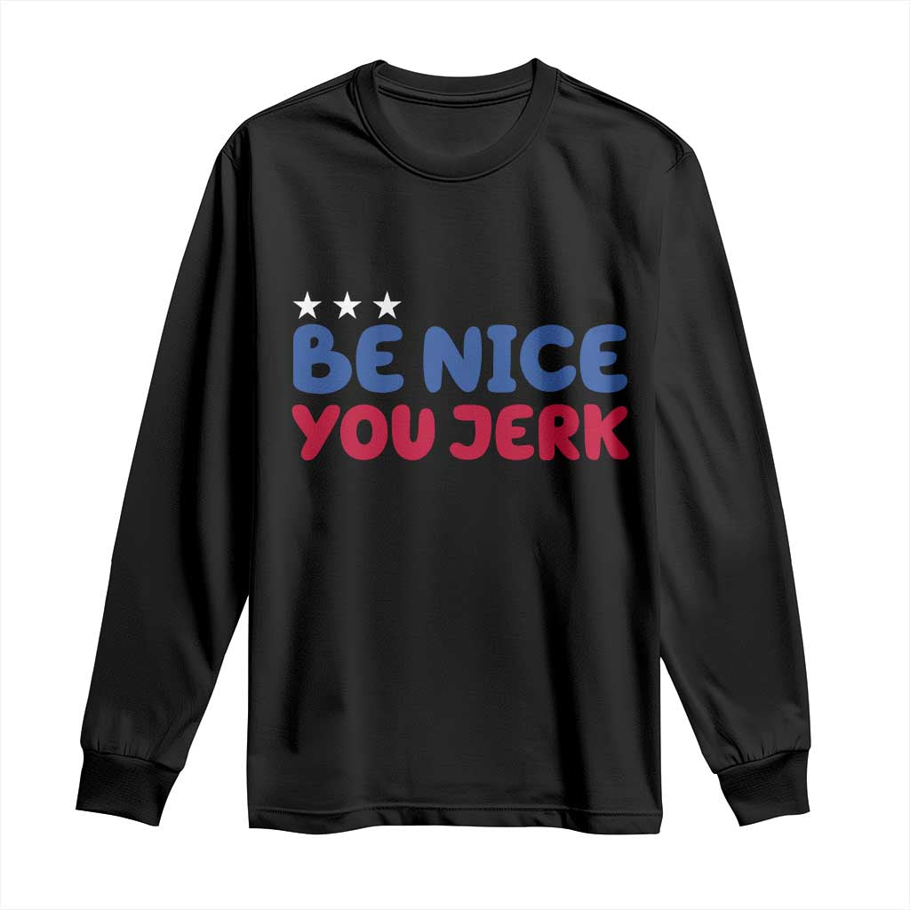Be Nice You Jerk Long Sleeve Shirt Sarcastic Humor Quote