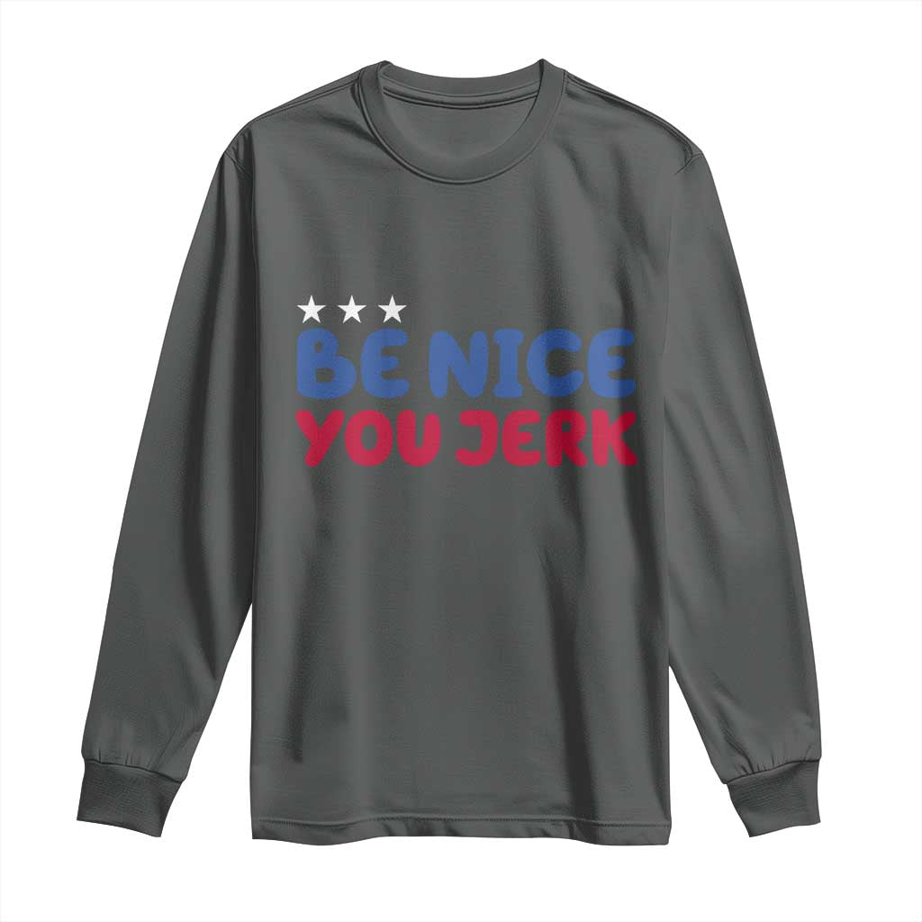 Be Nice You Jerk Long Sleeve Shirt Sarcastic Humor Quote