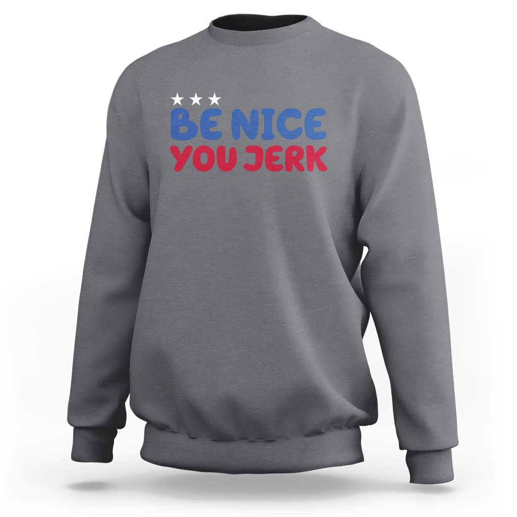 Be Nice You Jerk Sweatshirt Sarcastic Humor Quote