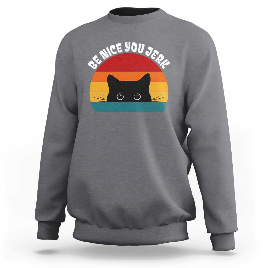 Be Nice You Jerk Sweatshirt Funny Cat Sarcastic Quote