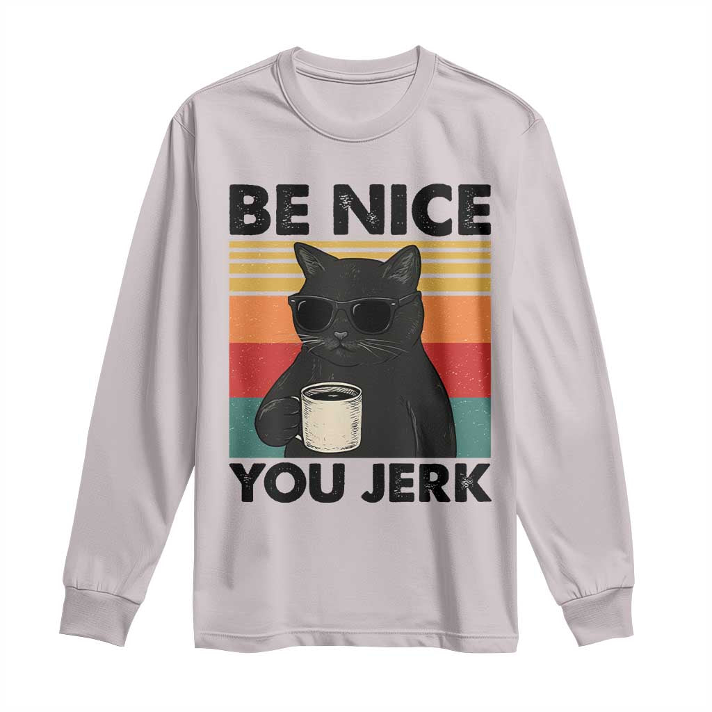 Be Nice You Jerk Long Sleeve Shirt Funny Black Cat Sarcastic Quote