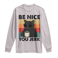 Be Nice You Jerk Long Sleeve Shirt Funny Black Cat Sarcastic Quote