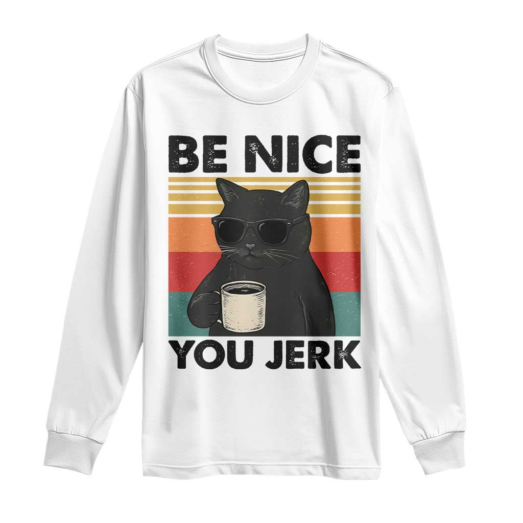 Be Nice You Jerk Long Sleeve Shirt Funny Black Cat Sarcastic Quote