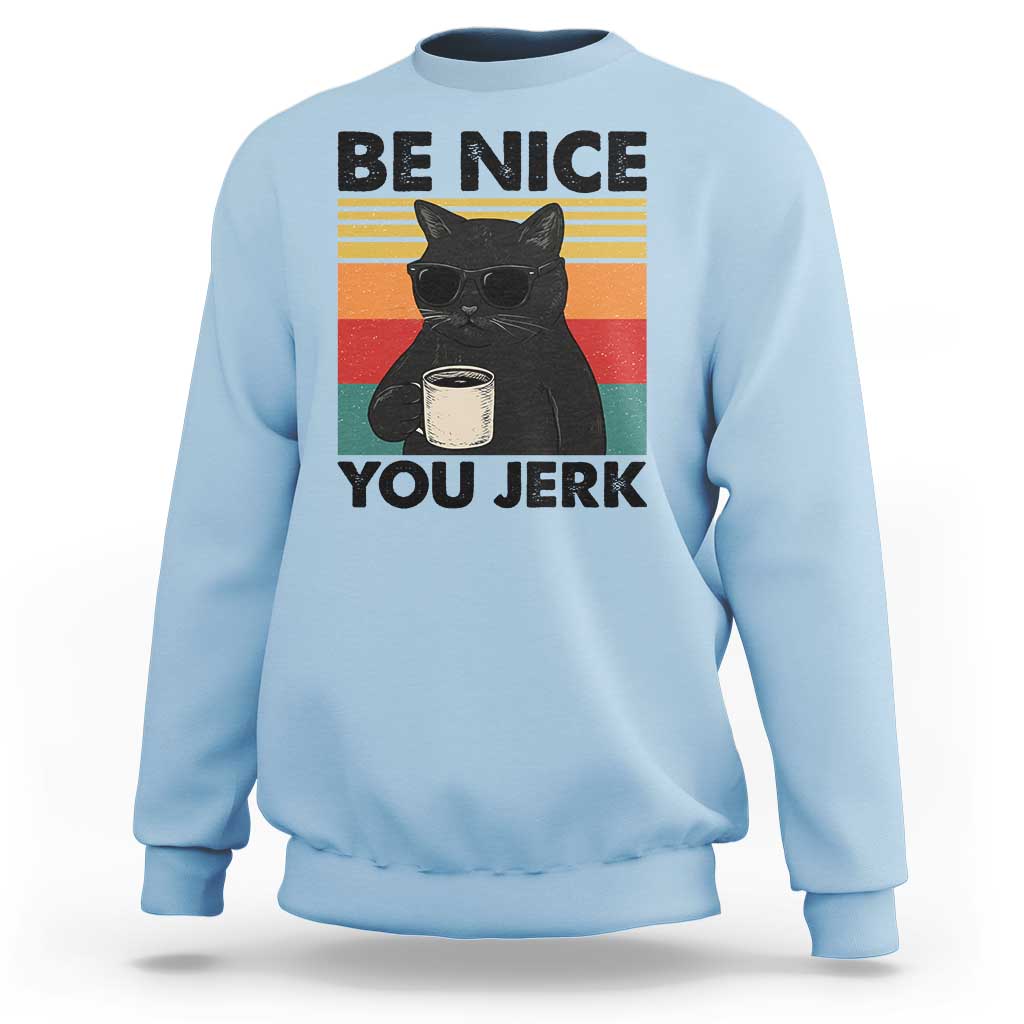 Be Nice You Jerk Sweatshirt Funny Black Cat Sarcastic Quote
