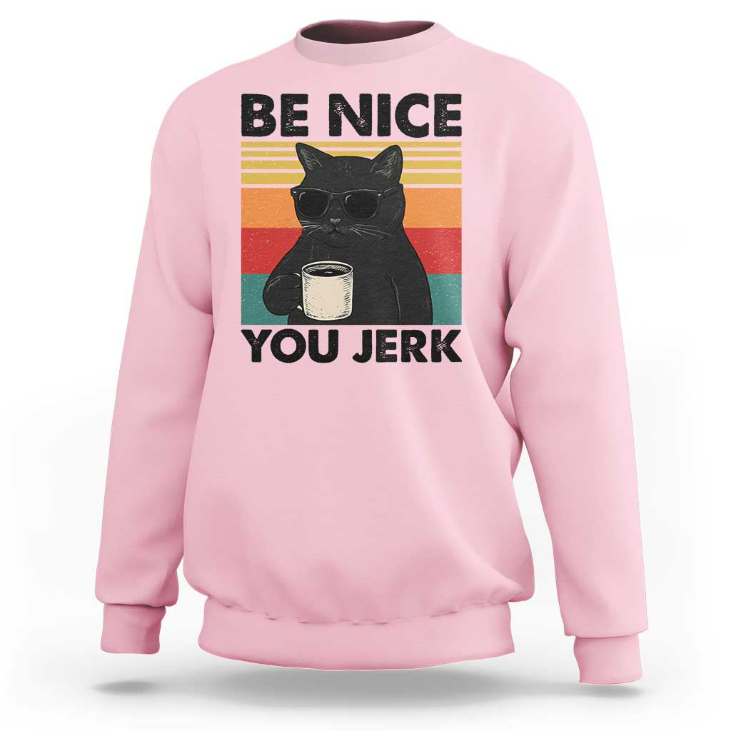 Be Nice You Jerk Sweatshirt Funny Black Cat Sarcastic Quote