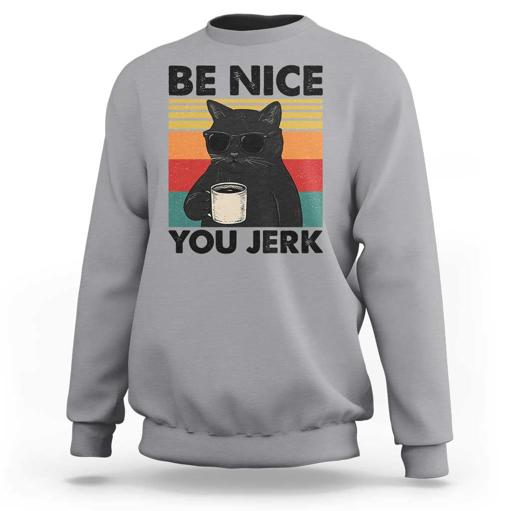 Be Nice You Jerk Sweatshirt Funny Black Cat Sarcastic Quote