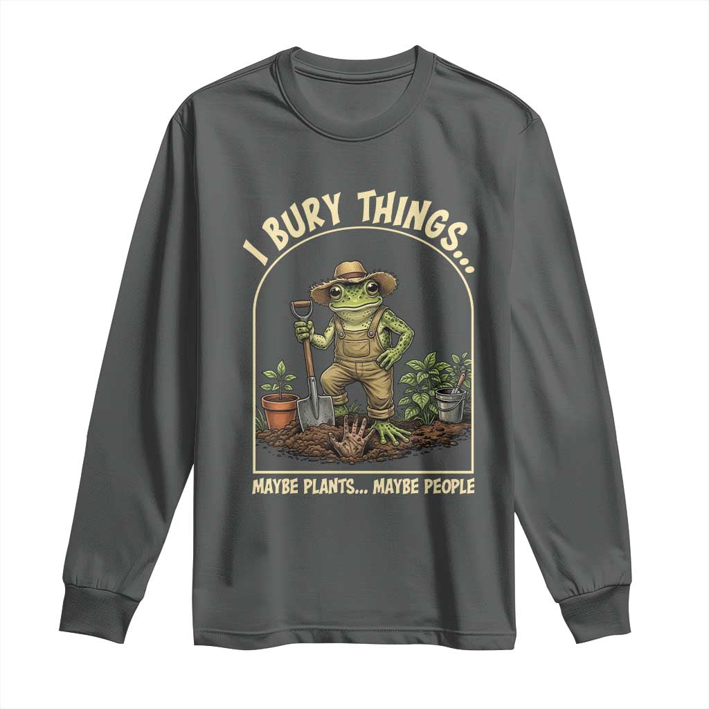 I Bury Things Maybe Plants Maybe People Long Sleeve Shirt Funny Gardening Frog Meme
