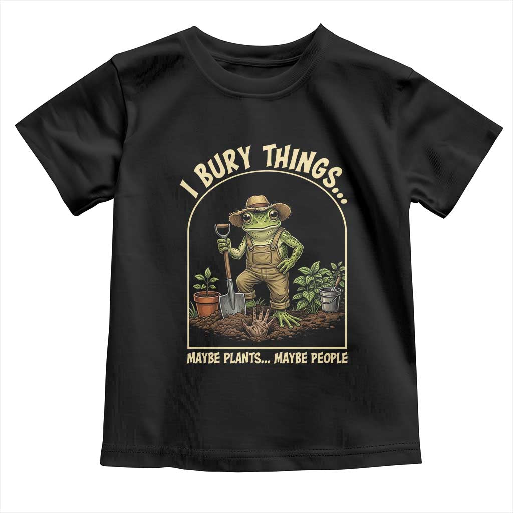 I Bury Things Maybe Plants Maybe People Toddler T Shirt Funny Gardening Frog Meme