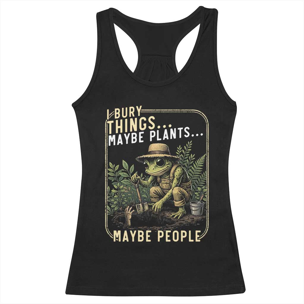 I Bury Things Maybe Plants Maybe People Racerback Tank Top Funny Sarcastic Frog Garden Lover