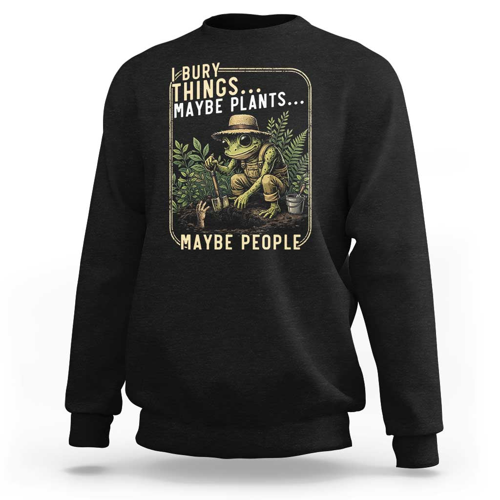 I Bury Things Maybe Plants Maybe People Sweatshirt Funny Sarcastic Frog Garden Lover