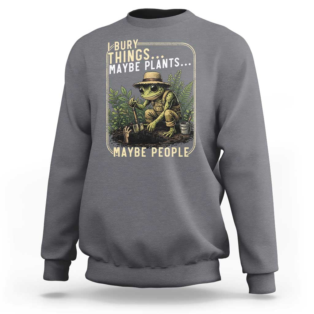 I Bury Things Maybe Plants Maybe People Sweatshirt Funny Sarcastic Frog Garden Lover