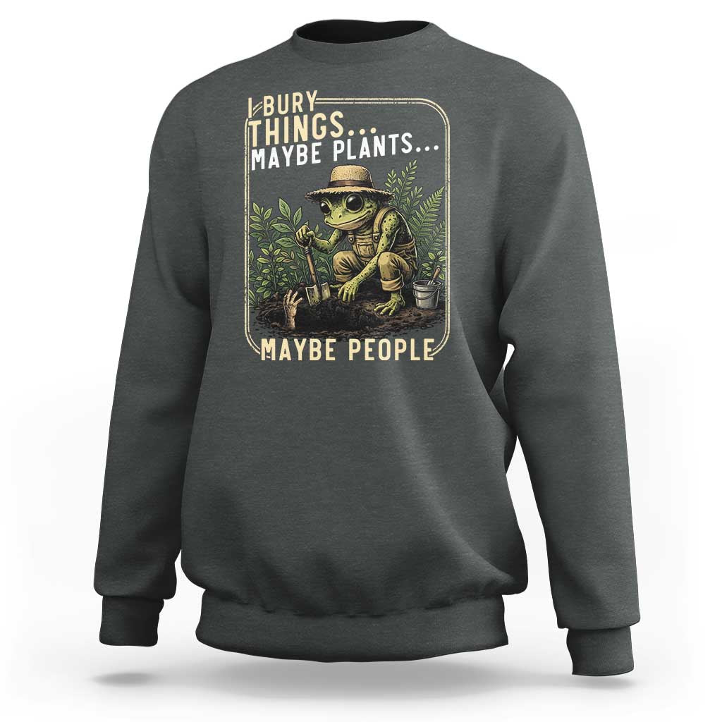 I Bury Things Maybe Plants Maybe People Sweatshirt Funny Sarcastic Frog Garden Lover