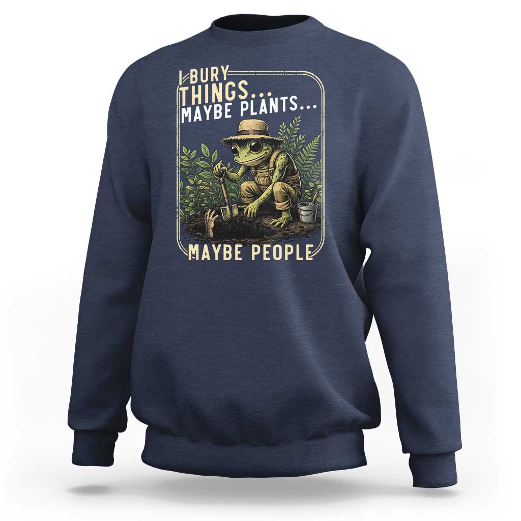 I Bury Things Maybe Plants Maybe People Sweatshirt Funny Sarcastic Frog Garden Lover
