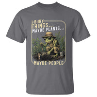 I Bury Things Maybe Plants Maybe People T Shirt Funny Sarcastic Frog Garden Lover