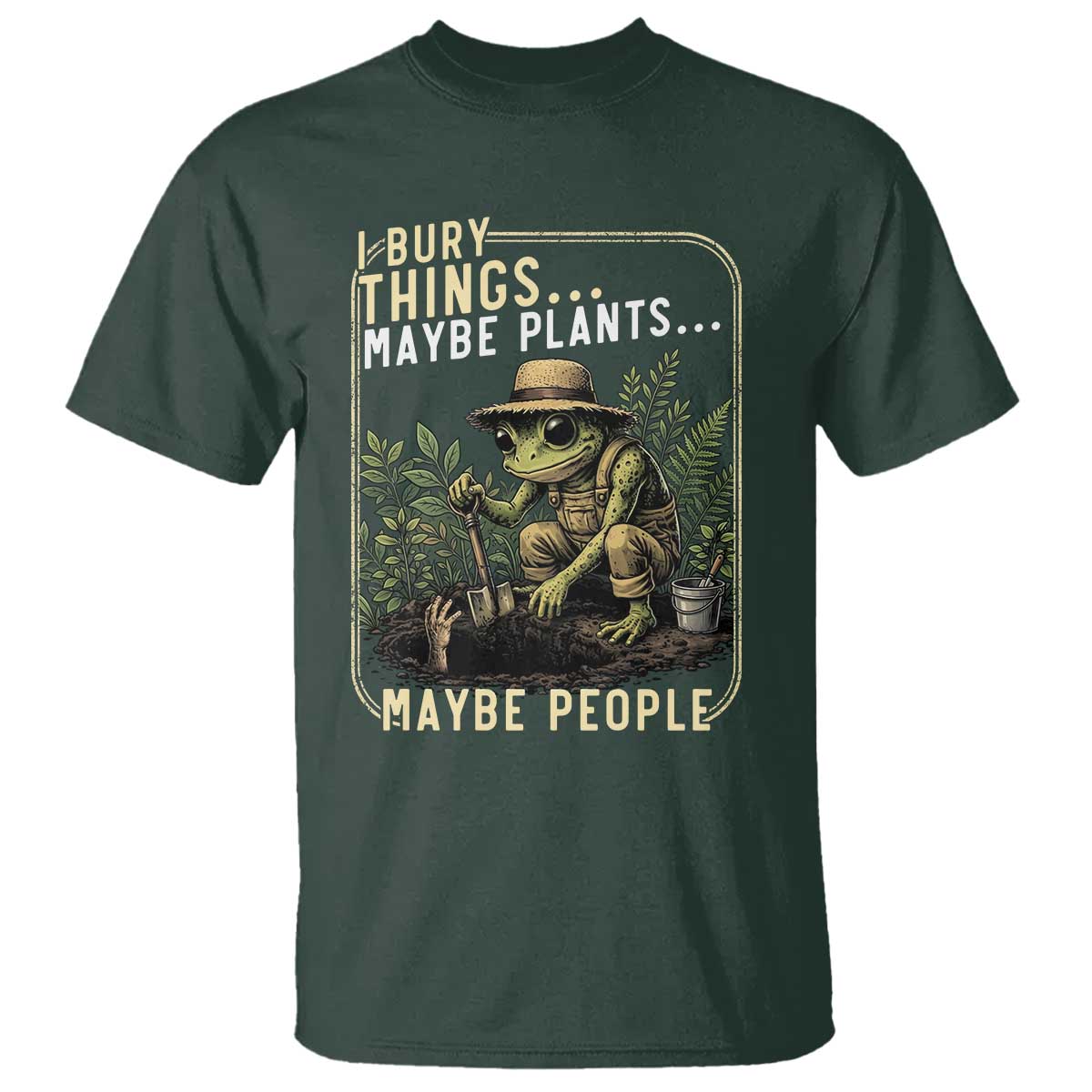 I Bury Things Maybe Plants Maybe People T Shirt Funny Sarcastic Frog Garden Lover
