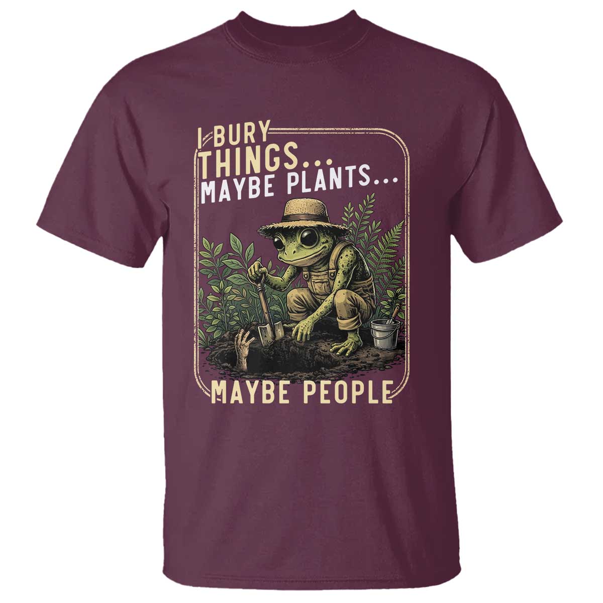 I Bury Things Maybe Plants Maybe People T Shirt Funny Sarcastic Frog Garden Lover