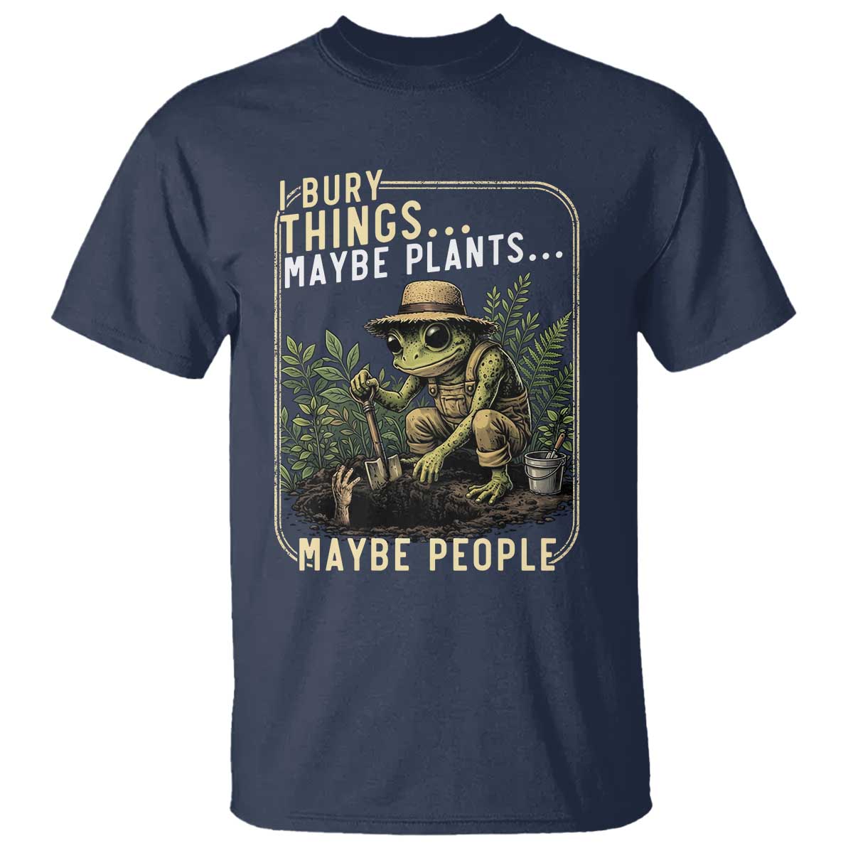 I Bury Things Maybe Plants Maybe People T Shirt Funny Sarcastic Frog Garden Lover