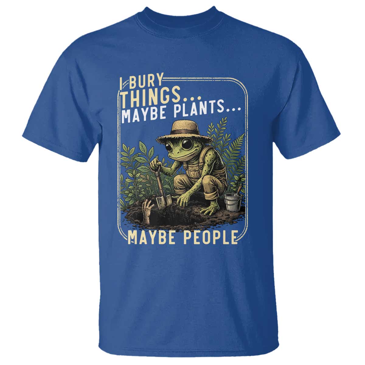 I Bury Things Maybe Plants Maybe People T Shirt Funny Sarcastic Frog Garden Lover