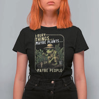I Bury Things Maybe Plants Maybe People T Shirt For Women Funny Sarcastic Frog Garden Lover