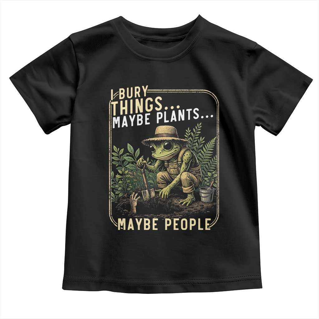 I Bury Things Maybe Plants Maybe People Toddler T Shirt Funny Sarcastic Frog Garden Lover