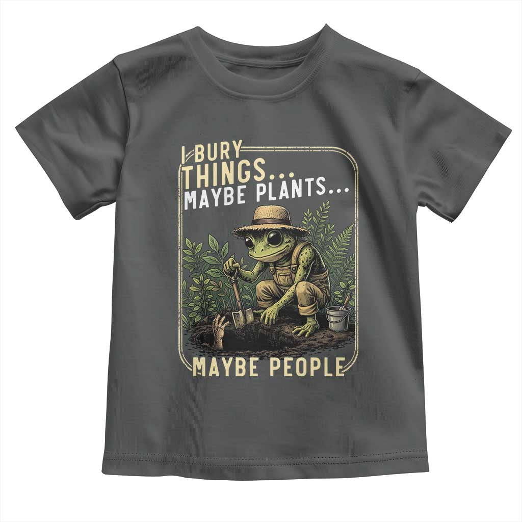 I Bury Things Maybe Plants Maybe People Toddler T Shirt Funny Sarcastic Frog Garden Lover