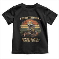 I Bury Things Maybe Plants Maybe People Toddler T Shirt Funny Gardening Raccoon Meme