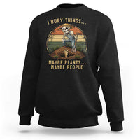 I Bury Things Maybe Plants Maybe People Sweatshirt Funny Sarcastic Skeleton Garden Lover