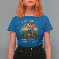 I Bury Things Maybe Plants Maybe People T Shirt For Women Funny Sarcastic Skeleton Garden Lover