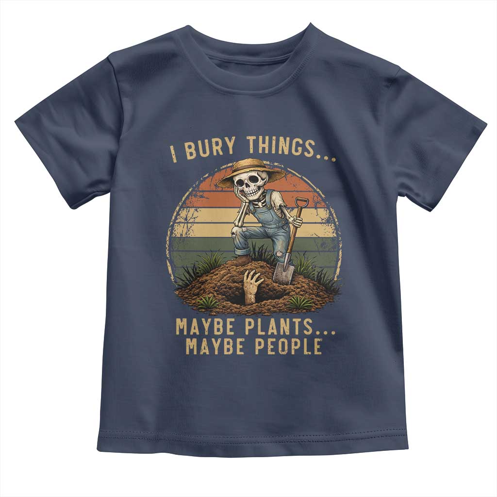 I Bury Things Maybe Plants Maybe People Toddler T Shirt Funny Sarcastic Skeleton Garden Lover