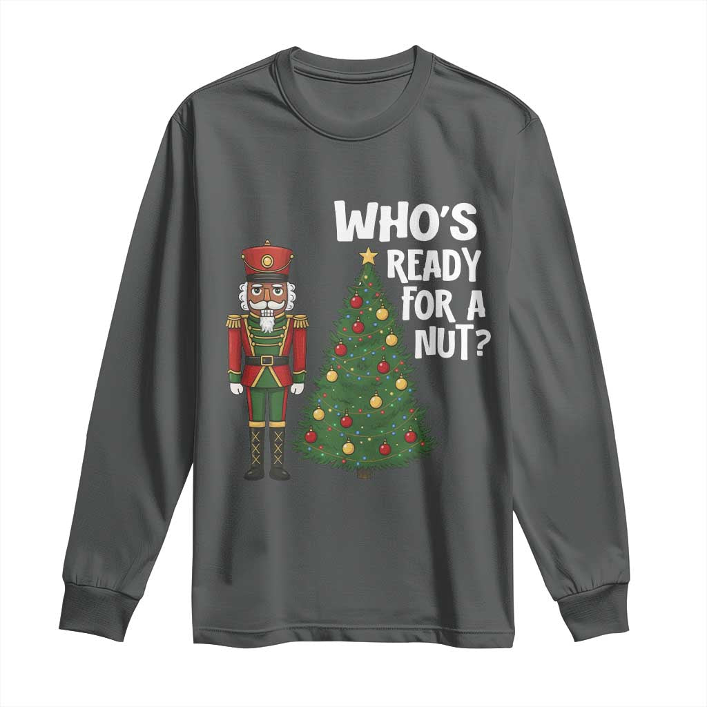 Black Nutcracker Christmas Long Sleeve Shirt Who Is Ready For A Nut - Wonder Print Shop