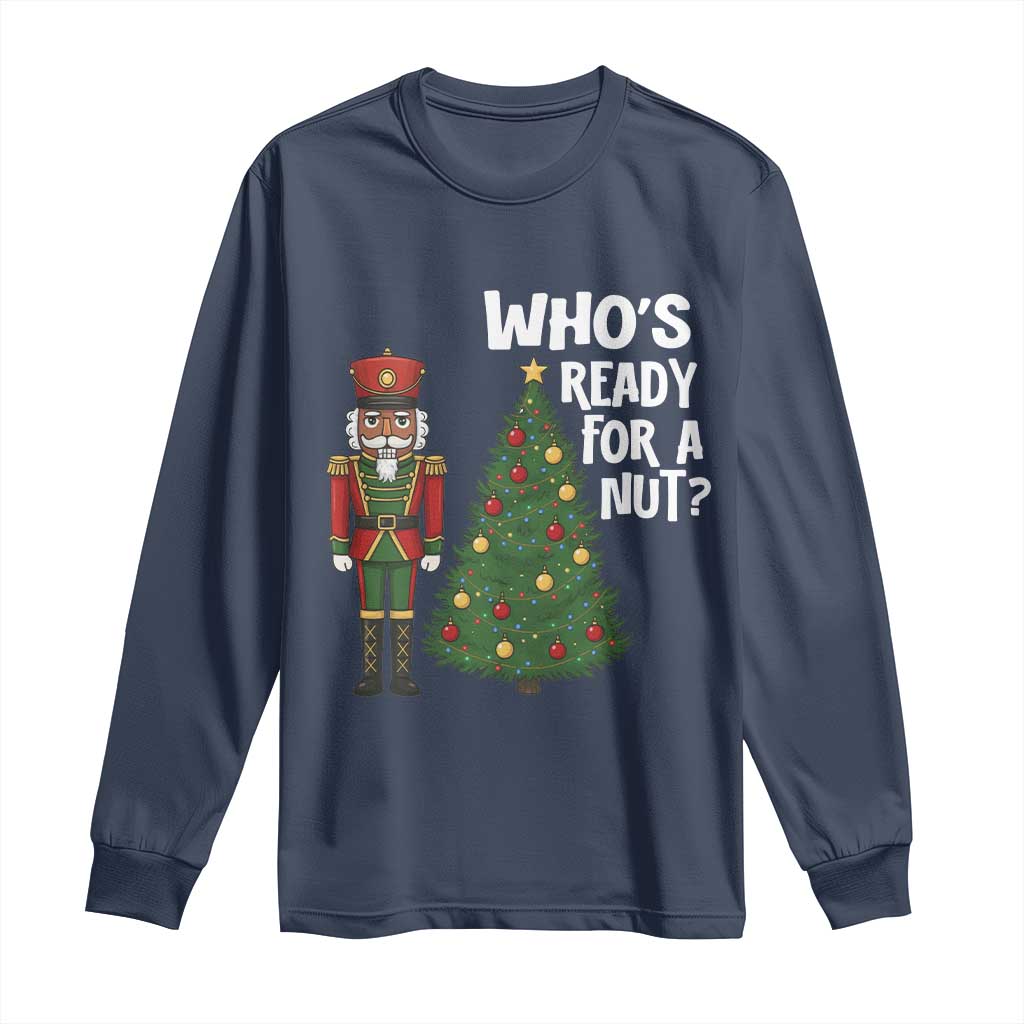 Black Nutcracker Christmas Long Sleeve Shirt Who Is Ready For A Nut - Wonder Print Shop
