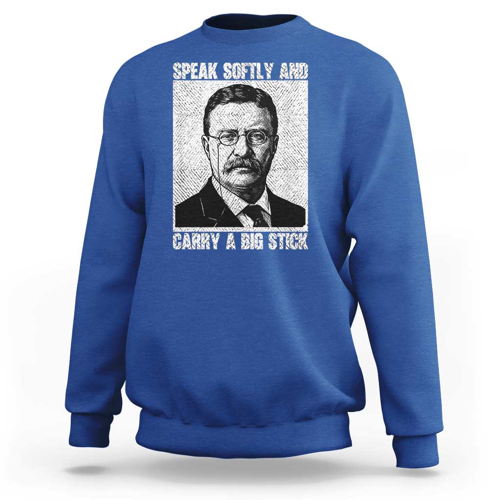 Theodore Roosevelt Quote Sweatshirt Speak Softly and Carry A Big Stick