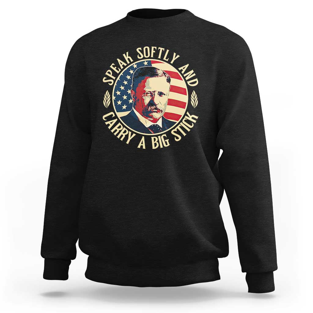 Theodore Roosevelt Quote American President Sweatshirt Speak Softly and Carry a Big Stick