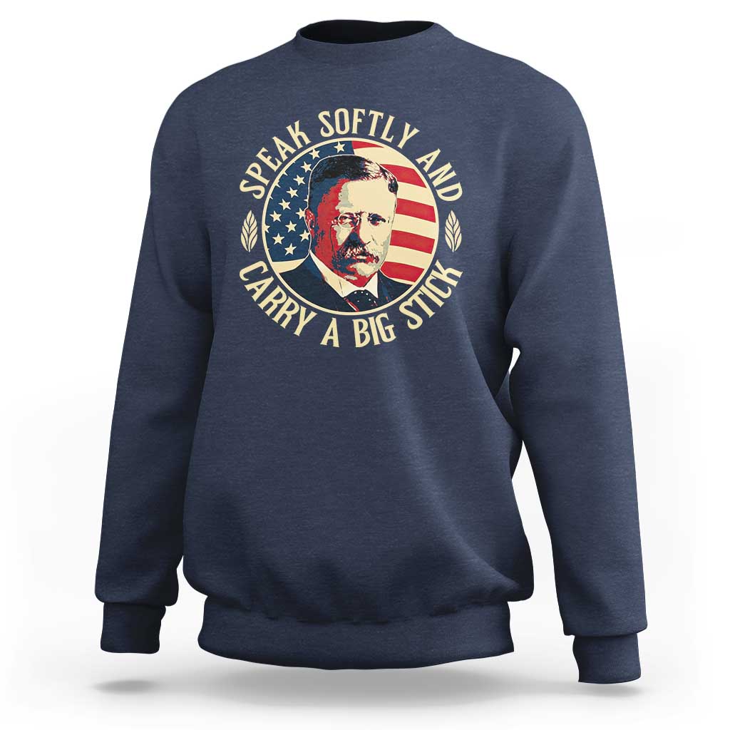 Theodore Roosevelt Quote American President Sweatshirt Speak Softly and Carry a Big Stick