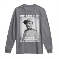 Theodore Roosevelt Quote Long Sleeve Shirt I Don't Always Get Shot But When I Do