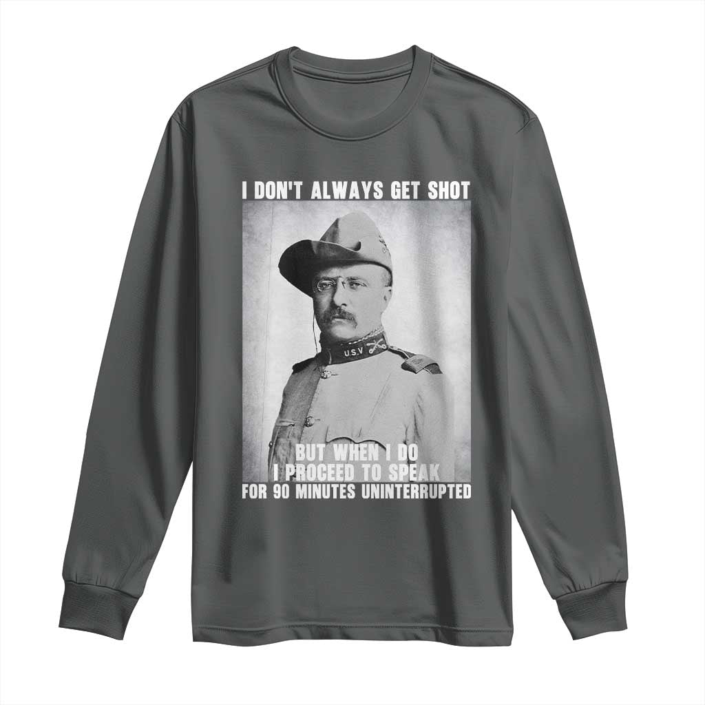 Theodore Roosevelt Quote Long Sleeve Shirt I Don't Always Get Shot But When I Do