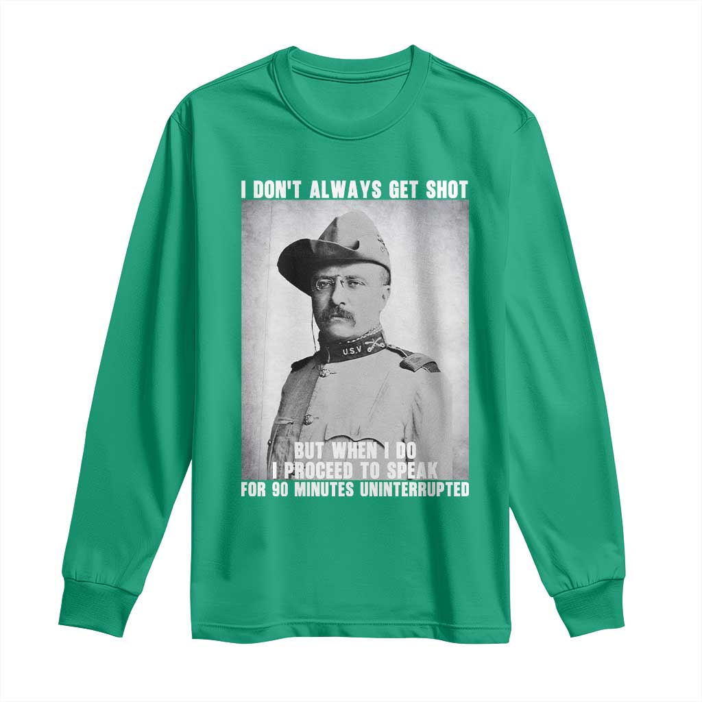 Theodore Roosevelt Quote Long Sleeve Shirt I Don't Always Get Shot But When I Do