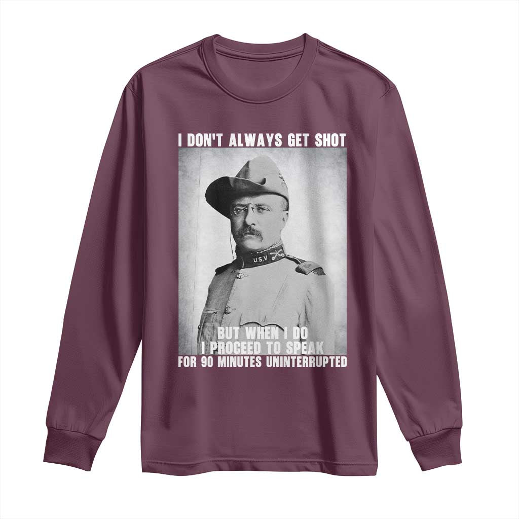 Theodore Roosevelt Quote Long Sleeve Shirt I Don't Always Get Shot But When I Do