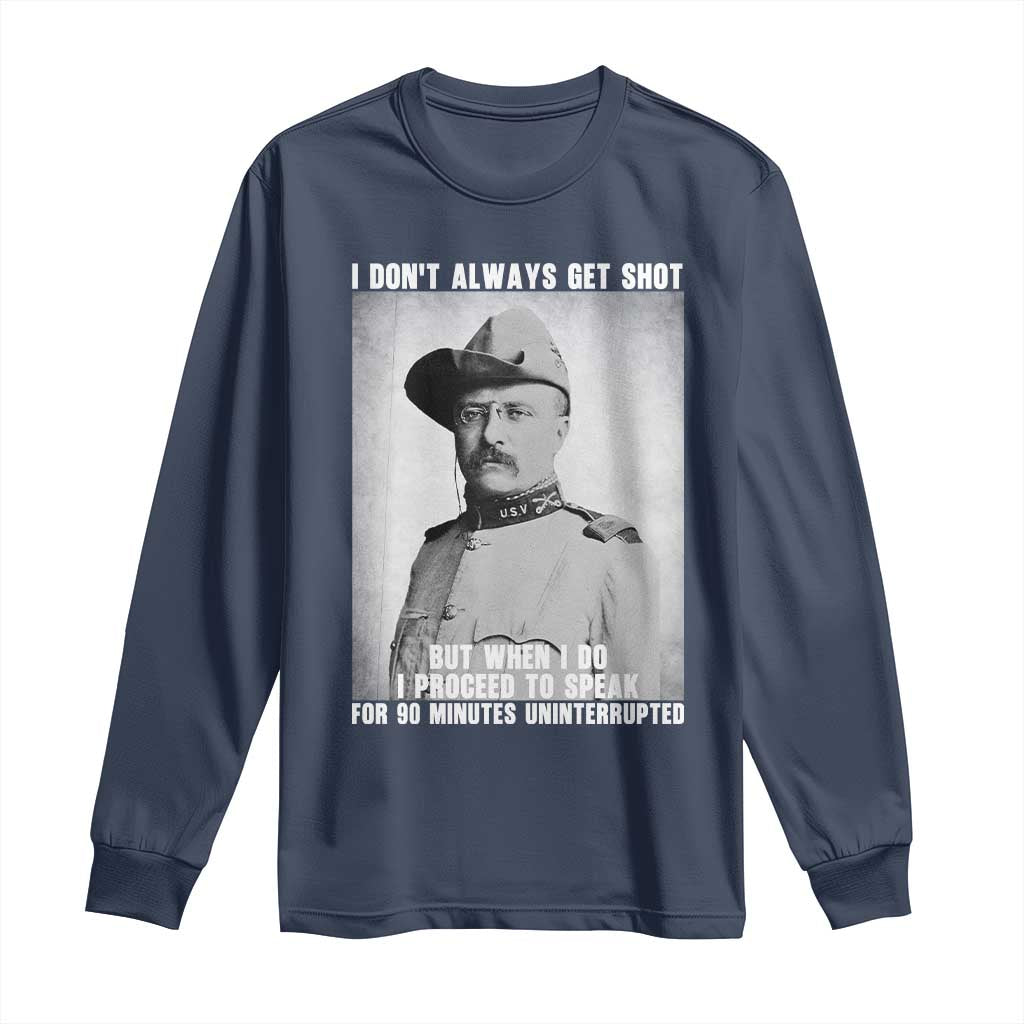 Theodore Roosevelt Quote Long Sleeve Shirt I Don't Always Get Shot But When I Do