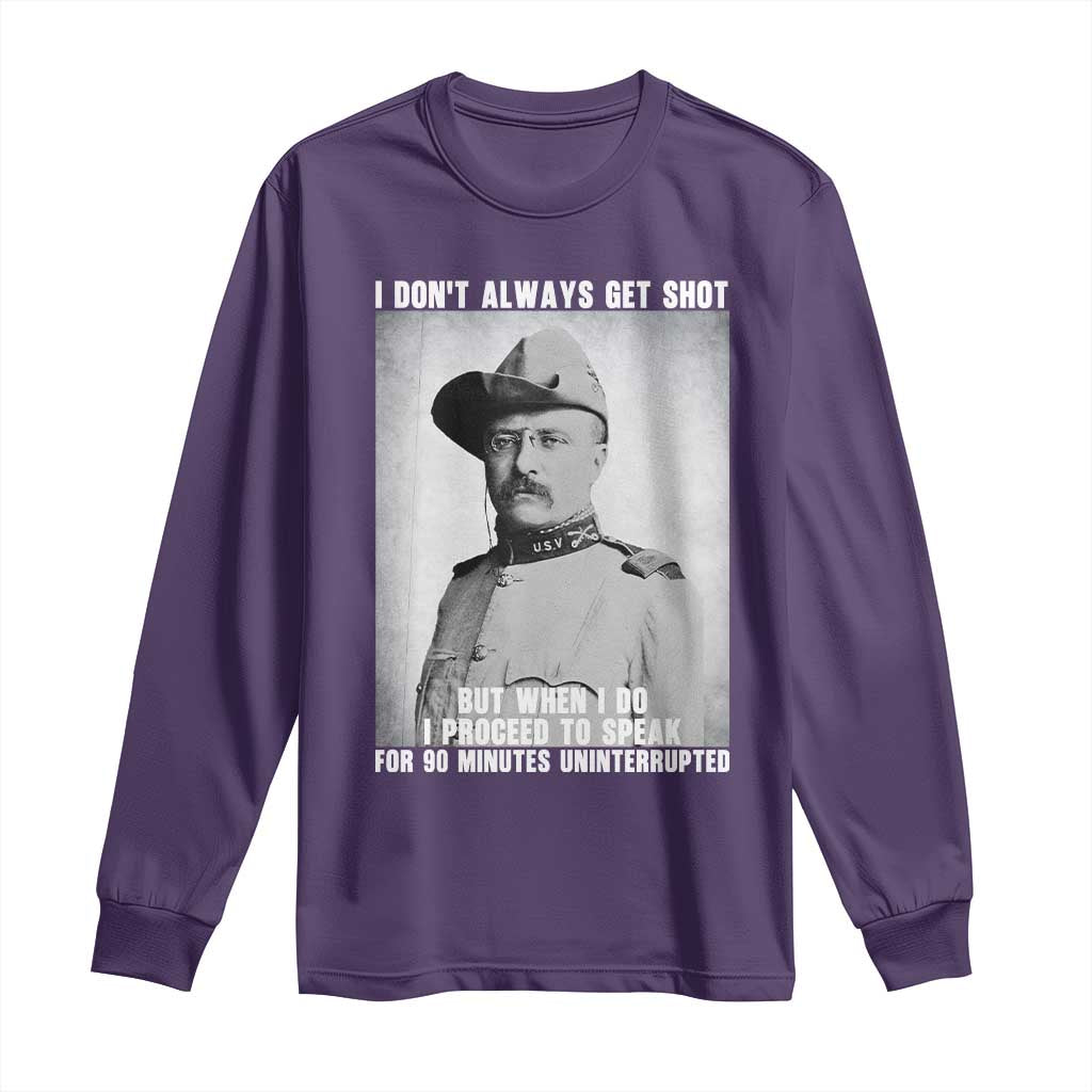 Theodore Roosevelt Quote Long Sleeve Shirt I Don't Always Get Shot But When I Do