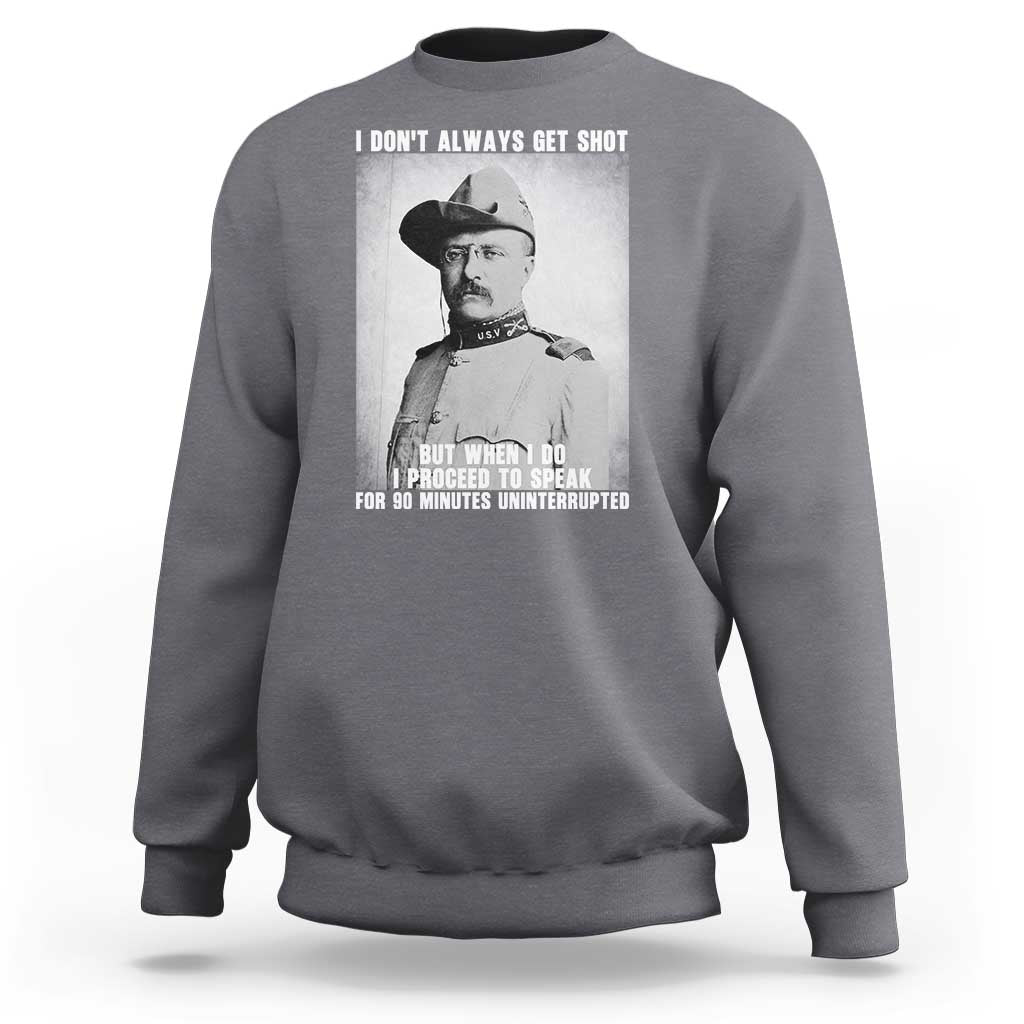 Theodore Roosevelt Quote Sweatshirt I Don't Always Get Shot But When I Do