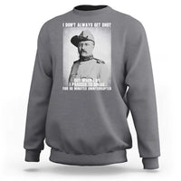 Theodore Roosevelt Quote Sweatshirt I Don't Always Get Shot But When I Do