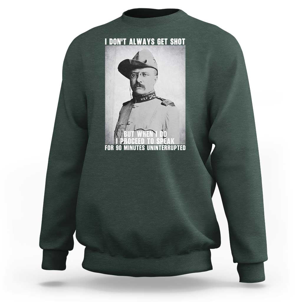 Theodore Roosevelt Quote Sweatshirt I Don't Always Get Shot But When I Do