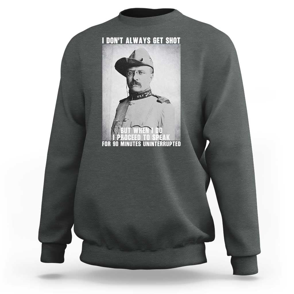 Theodore Roosevelt Quote Sweatshirt I Don't Always Get Shot But When I Do