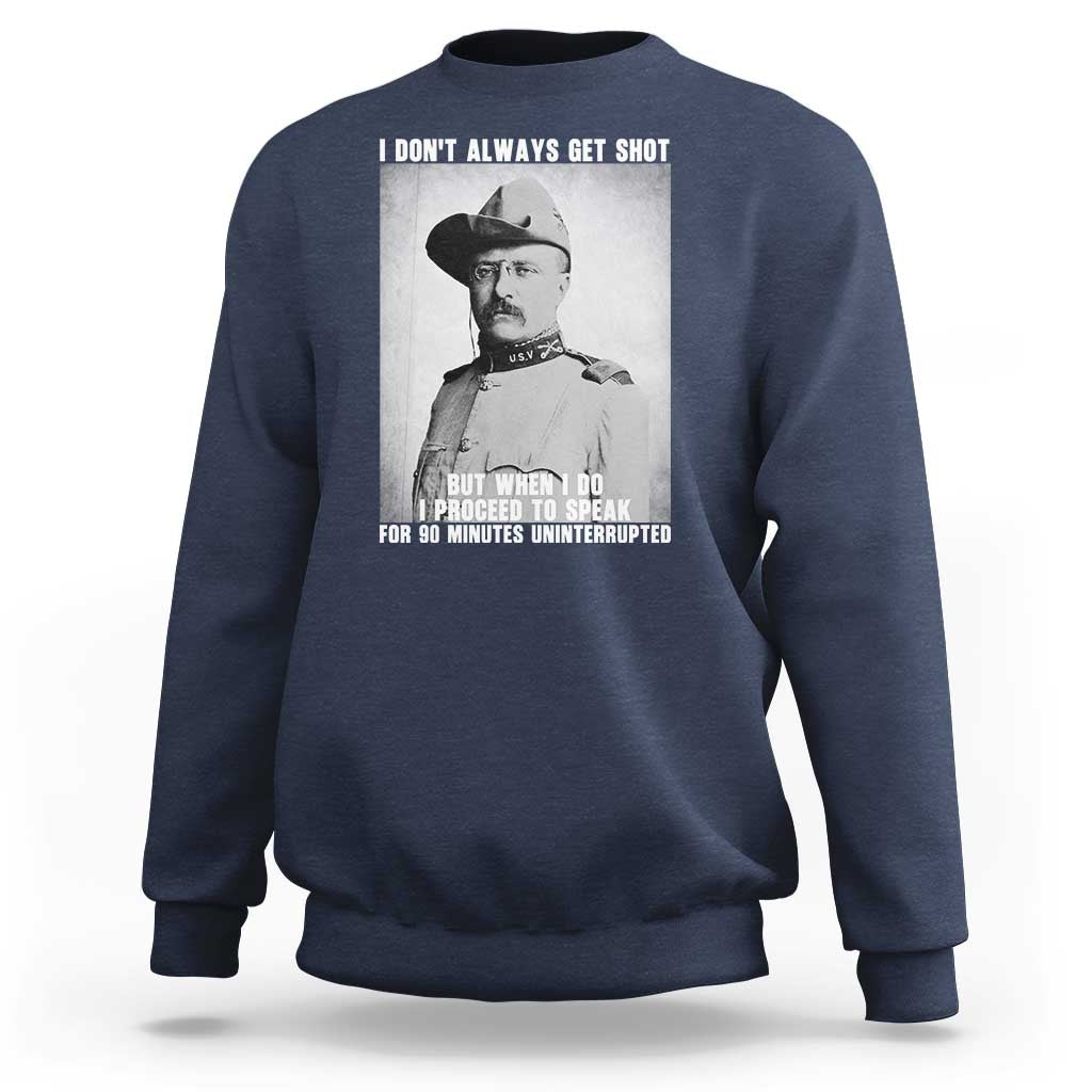 Theodore Roosevelt Quote Sweatshirt I Don't Always Get Shot But When I Do